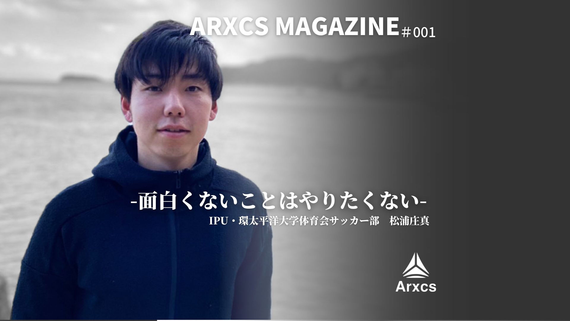 Arxcs Magazine vol.001「面白くないことはやりたくない」松浦庄真